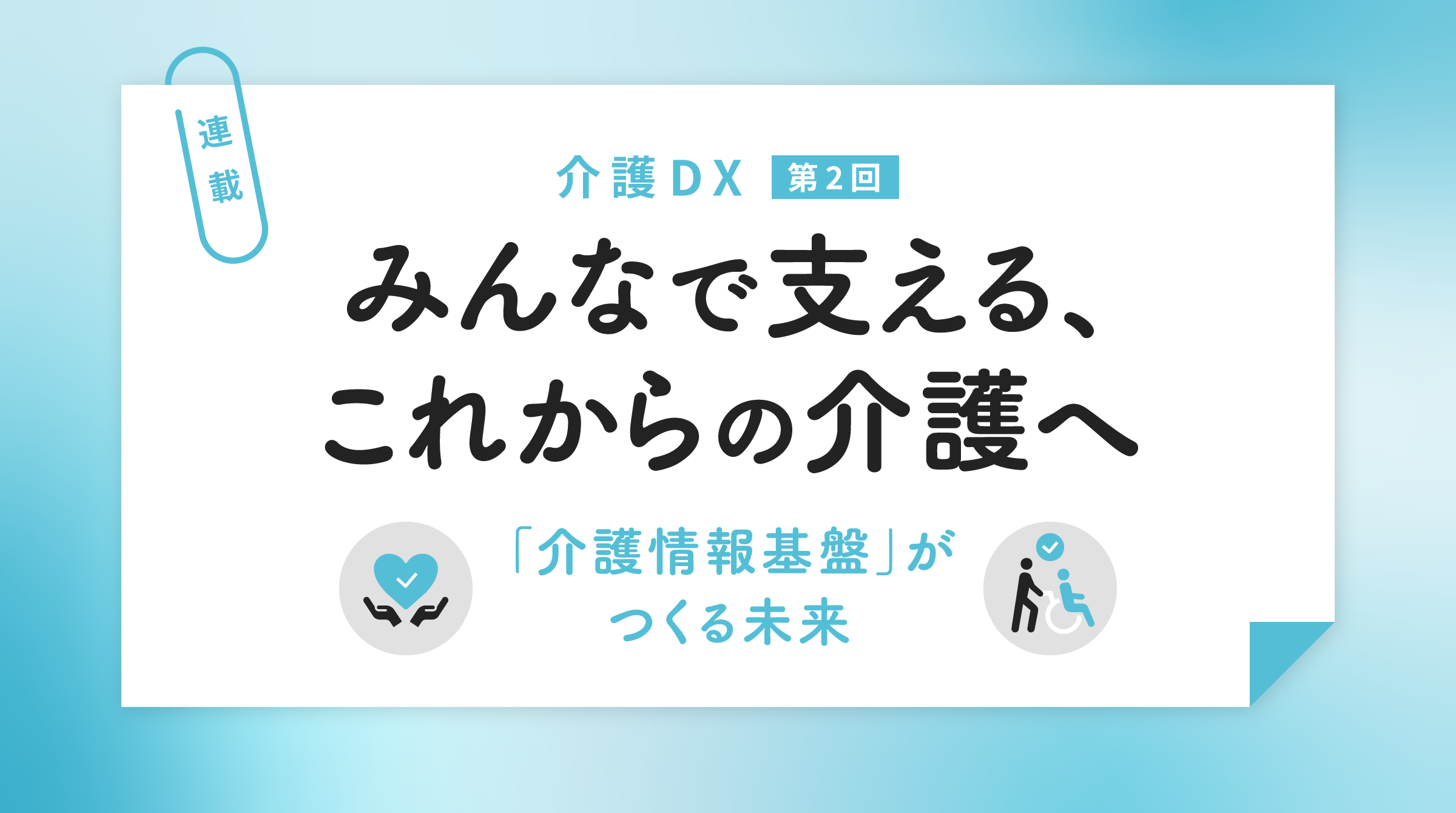 みんなで支える、これからの介護へ「介護情報基盤」がつくる未来