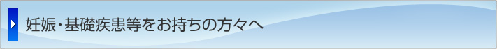 妊娠・基礎疾患等をお持ちの方々へ