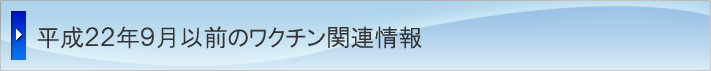 平成22年9月以前のワクチン関連情報