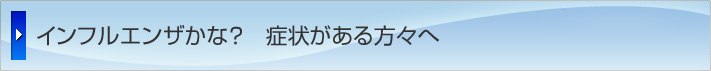 インフルエンザかな?症状がある方々へ